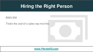 $563,500
That’s the cost of a sales rep mis-hire.
Hiring the Right Person
www.PersistIQ.com
 