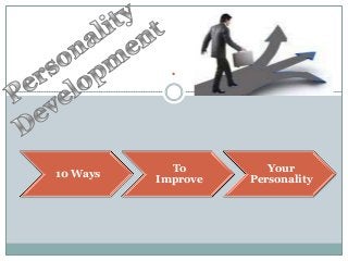 .



            To         Your
10 Ways
          Improve   Personality
 