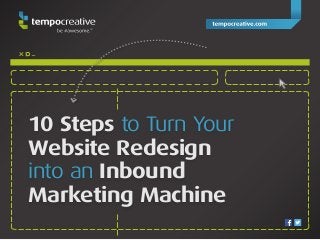 x _
10 Steps to Turn Your
Website Redesign
into an Inbound
Marketing Machine
 