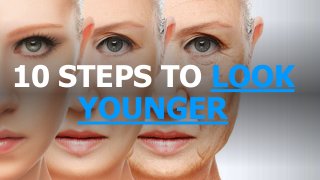 10 STEPS TO LOOK
YOUNGER
 