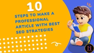 10
10
STEPS TO MAKE A
STEPS TO MAKE A
PROFESSIONAL
PROFESSIONAL
ARTICLE WITH BEST
ARTICLE WITH BEST
SEO STRATEGIES
SEO STRATEGIES
 