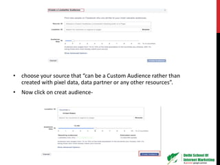 • choose your source that “can be a Custom Audience rather than
created with pixel data, data partner or any other resources”.
• Now click on creat audience-
 