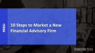 10 Steps to Market a New
Financial Advisory Firm
 