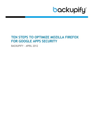 TEN STEPS TO OPTIMIZE MOZILLA FIREFOX
FOR GOOGLE APPS SECURITY
BACKUPIFY – APRIL 2012
 