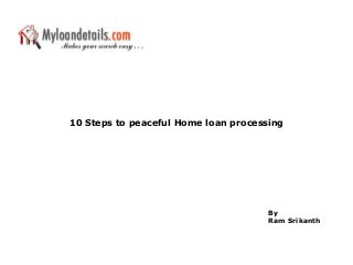 10 Steps to peaceful Home loan processing
By
Ram Srikanth
 