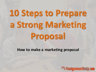 10 Steps to Prepare
a Strong Marketing
Proposal
How to make a marketing proposal
 