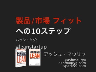 製品/市場 フィット
への10ステップ
ハッシュタグ:

#leanstartup
          アッシュ・マウリャ
                 @ashmaurya
               ashmaurya.com
                 spark59.com
 