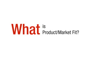 What is
Product/Market Fit?
 