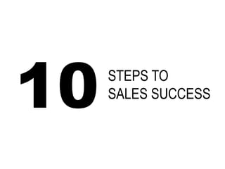 STEPS TO 
SALES SUCCESS 
10  