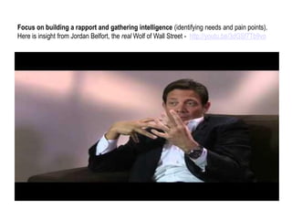 Focusonbuildinga rapportand gatheringintelligence(identifyingneedsand painpoints). HereisinsightfromJordanBelfort, thereal Wolf of Wall Street -http://youtu.be/3dGSf7Tb9vo  