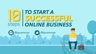 1010steps
TO START A
@epramono @epramono
SUCCESSFULSUCCESSFUL
ONLINE BUSINESS
 