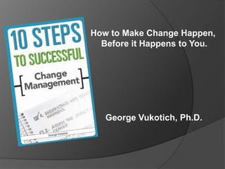 How to Make Change Happen,
Before it Happens to You.

George Vukotich, Ph.D.

 
