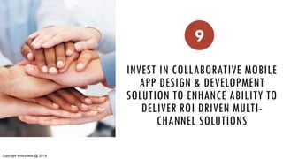 <Put a relevant Image>
Copyright Invasystems @ 2016
INVEST IN COLLABORATIVE MOBILE
APP DESIGN & DEVELOPMENT
SOLUTION TO ENHANCE ABILITY TO
DELIVER ROI DRIVEN MULTI-
CHANNEL SOLUTIONS
9
 