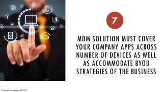 <Put a relevant Image>
Copyright Invasystems @ 2016
MDM SOLUTION MUST COVER
YOUR COMPANY APPS ACROSS
NUMBER OF DEVICES AS WELL
AS ACCOMMODATE BYOD
STRATEGIES OF THE BUSINESS
7
 