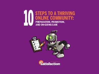 10   STEPS TO A THRIVING
     ONLINE COMMUNITY:
     PREPARATION, PROMOTION,
     AND ON-GOING CARE




                a publication of
 