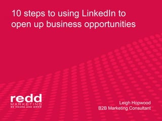 10 steps to using LinkedIn to
open up business opportunities
Leigh Hopwood
B2B Marketing Consultant
 
