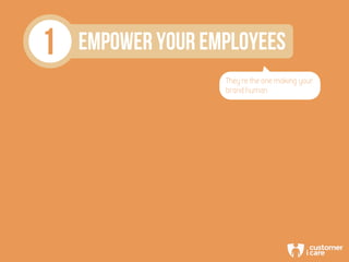1 EMPOWER YOUR EMPLOYEES
They’re the one making your
brand human
 