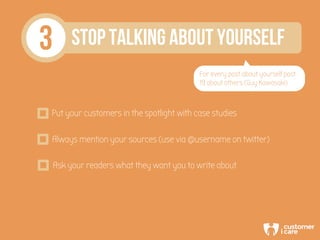 3 STOP TALKING ABOUT YOURSELF
For every post about yourself post
19 about others (Guy Kawasaki)
Put your customers in the ...