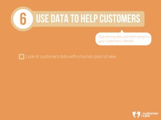 6 USE DATA TO HELP CUSTOMERS
Stop storing data and start using it in
your customers’ interest
Look at customers data with ...