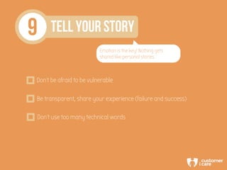 9 TELL YOUR STORY
Emotion is the key! Nothing gets
shared like personal stories
Don’t be afraid to be vulnerable
Be transp...
