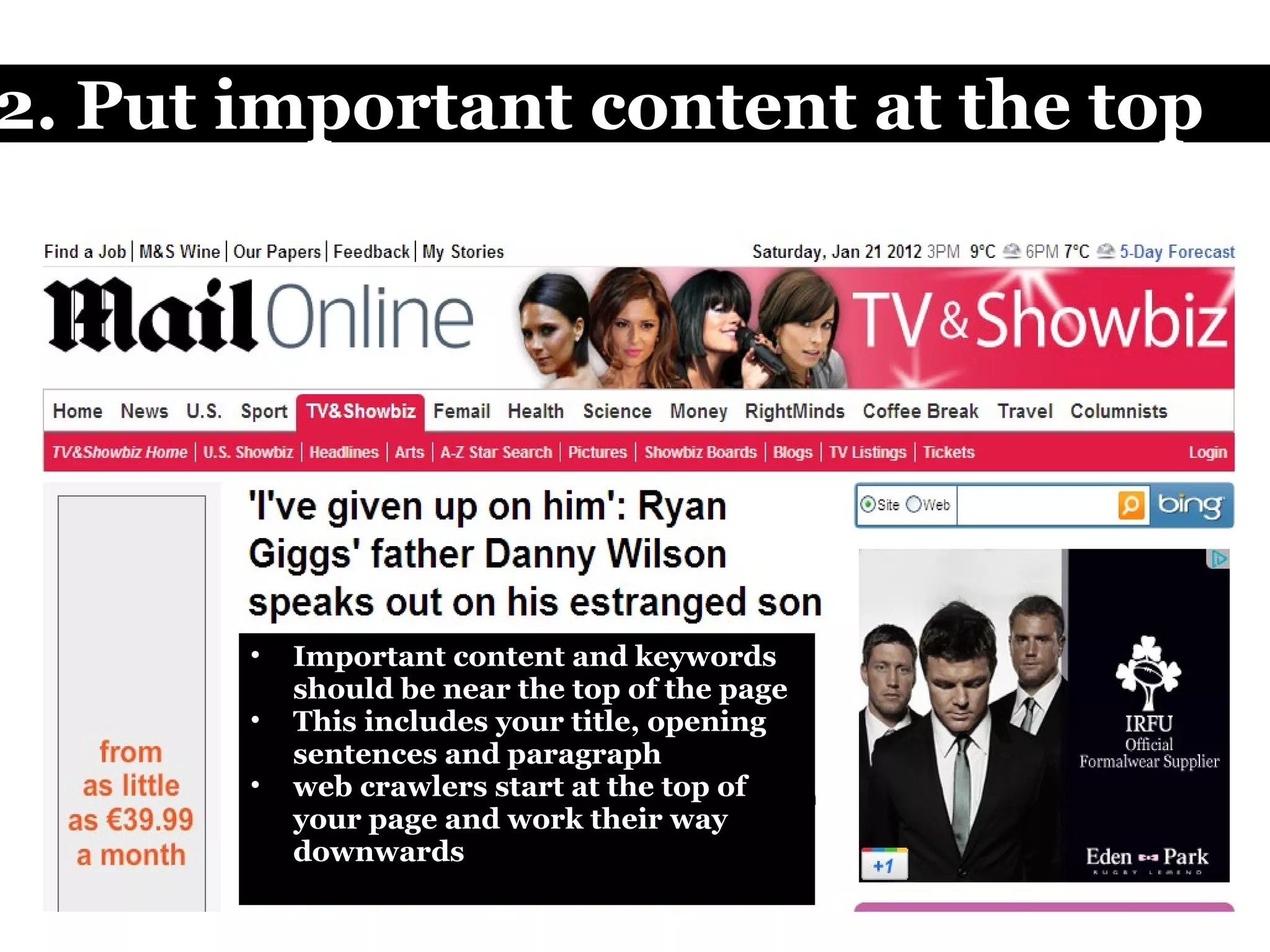   2. Put important content at the top Important content and keywords should be near the top of the page This includes your title, opening sentences and paragraph web crawlers start at the top of your page and work their way downwards 