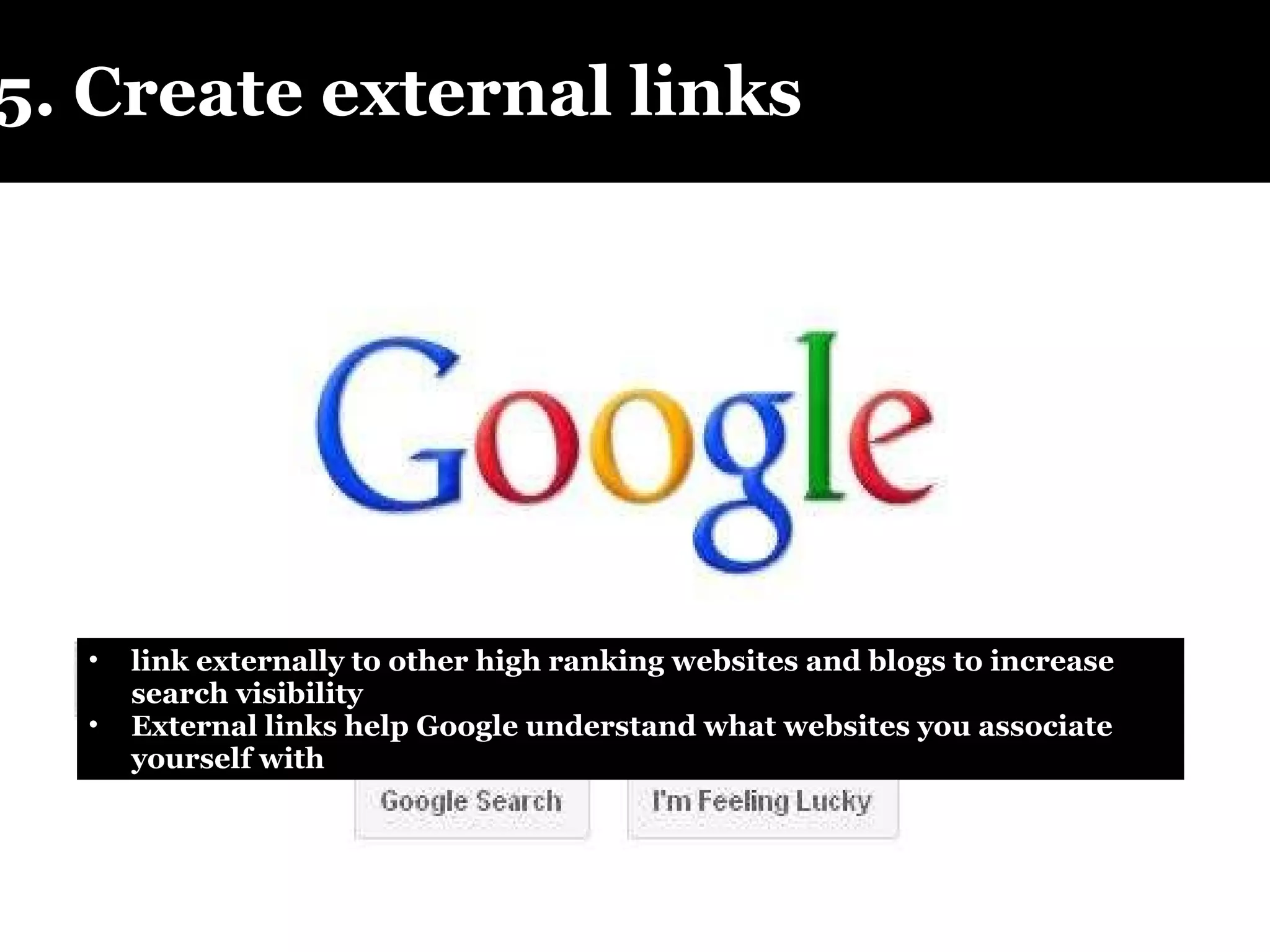 5. Create external links link externally to other high ranking websites and blogs to increase search visibility External links help Google understand what websites you associate yourself with 