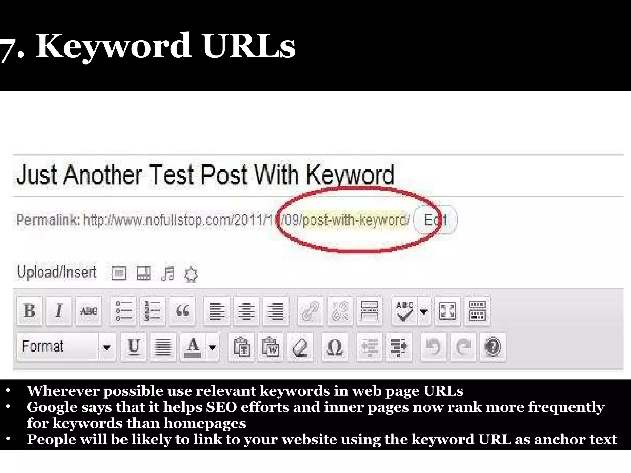 7. Keyword URLs Wherever possible use relevant keywords in web page URLs Google says that it helps SEO efforts and inner pages now rank more frequently for keywords than homepages People will be likely to link to your website using the keyword URL as anchor text 