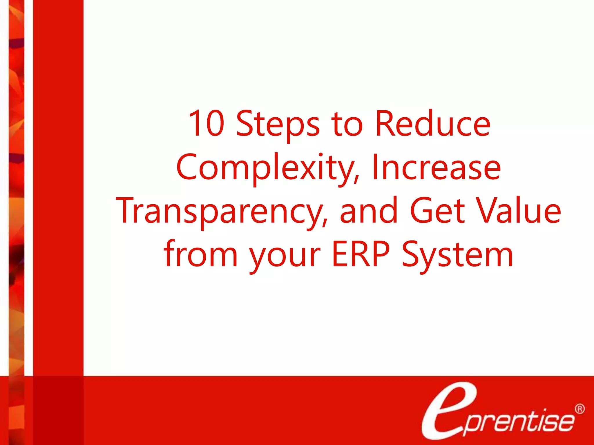 10 Steps to Reduce
Complexity, Increase
Transparency, and Get Value
from your ERP System
 