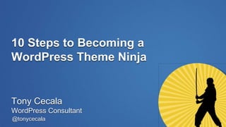 @tonycecala
10 Steps to Becoming a
WordPress Theme Ninja
Tony Cecala
WordPress Consultant
 