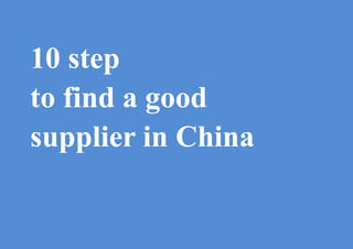 10 step
to find a good
supplier in China
 