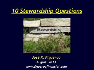 10 Stewardship Questions10 Stewardship Questions
José R. FigueroaJosé R. Figueroa
August, 2013August, 2013
www.figueroafinancial.comwww.figueroafinancial.com
 