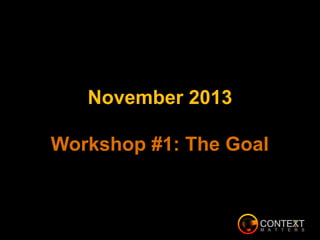 November 2013
Workshop #1: The Goal
 
