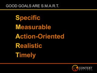 GOOD GOALS ARE S.M.A.R.T.
Specific
Measurable
Action-Oriented
Realistic
Timely
 