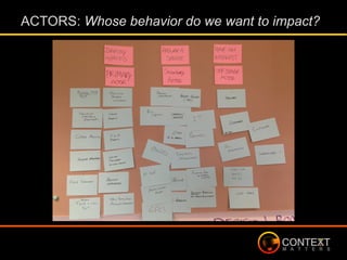 ACTORS: Whose behavior do we want to impact?
 