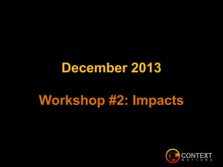 December 2013
Workshop #2: Impacts
 