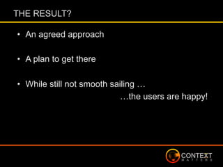 •  An agreed approach
•  A plan to get there
•  While still not smooth sailing …
…the users are happy!
THE RESULT?
 