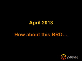 April 2013
How about this BRD…
 