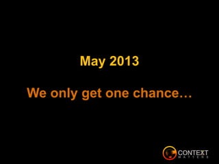 May 2013
We only get one chance…
 