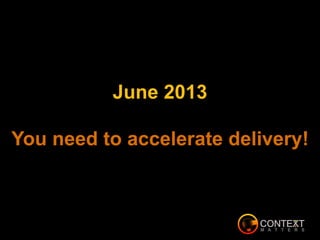 June 2013
You need to accelerate delivery!
 