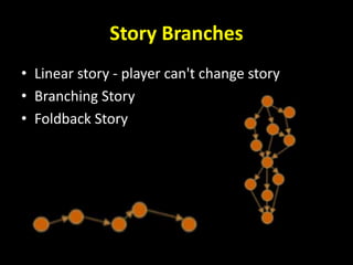 Story Branches
• Linear story - player can't change story
• Branching Story
• Foldback Story
 