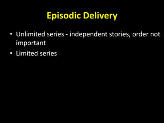 Episodic Delivery
• Unlimited series - independent stories, order not
important
• Limited series
 