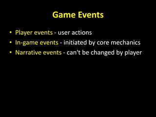 Game Events
• Player events - user actions
• In-game events - initiated by core mechanics
• Narrative events - can't be changed by player
 