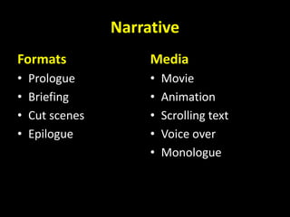 Narrative
Formats
• Prologue
• Briefing
• Cut scenes
• Epilogue
Media
• Movie
• Animation
• Scrolling text
• Voice over
• Monologue
 