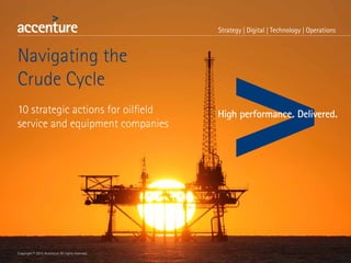Navigating the
Crude Cycle
10 strategic actions for oilfield
service and equipment companies
Copyright © 2015 Accenture All rights reserved.
 