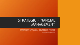 STRATEGIC FINANCIAL
MANAGEMENT
INVESTMENT APPRAISAL – SOURCES OF FINANCE
Dayana Mastura Baharudin
 