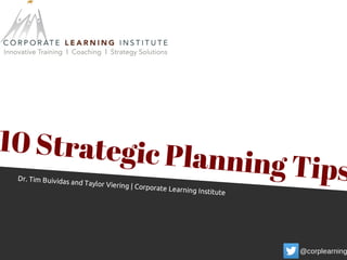 10 Strategic Planning TipsDr. Tim Buividas and Taylor Viering | Corporate Learning Institute
@corplearning
 