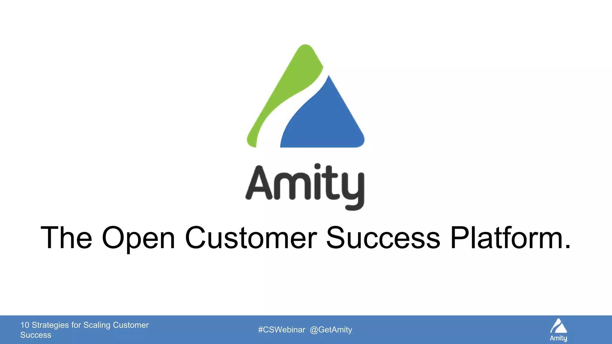 10 Strategies for Scaling Customer
Success
#CSWebinar @GetAmity
The Open Customer Success Platform.
 