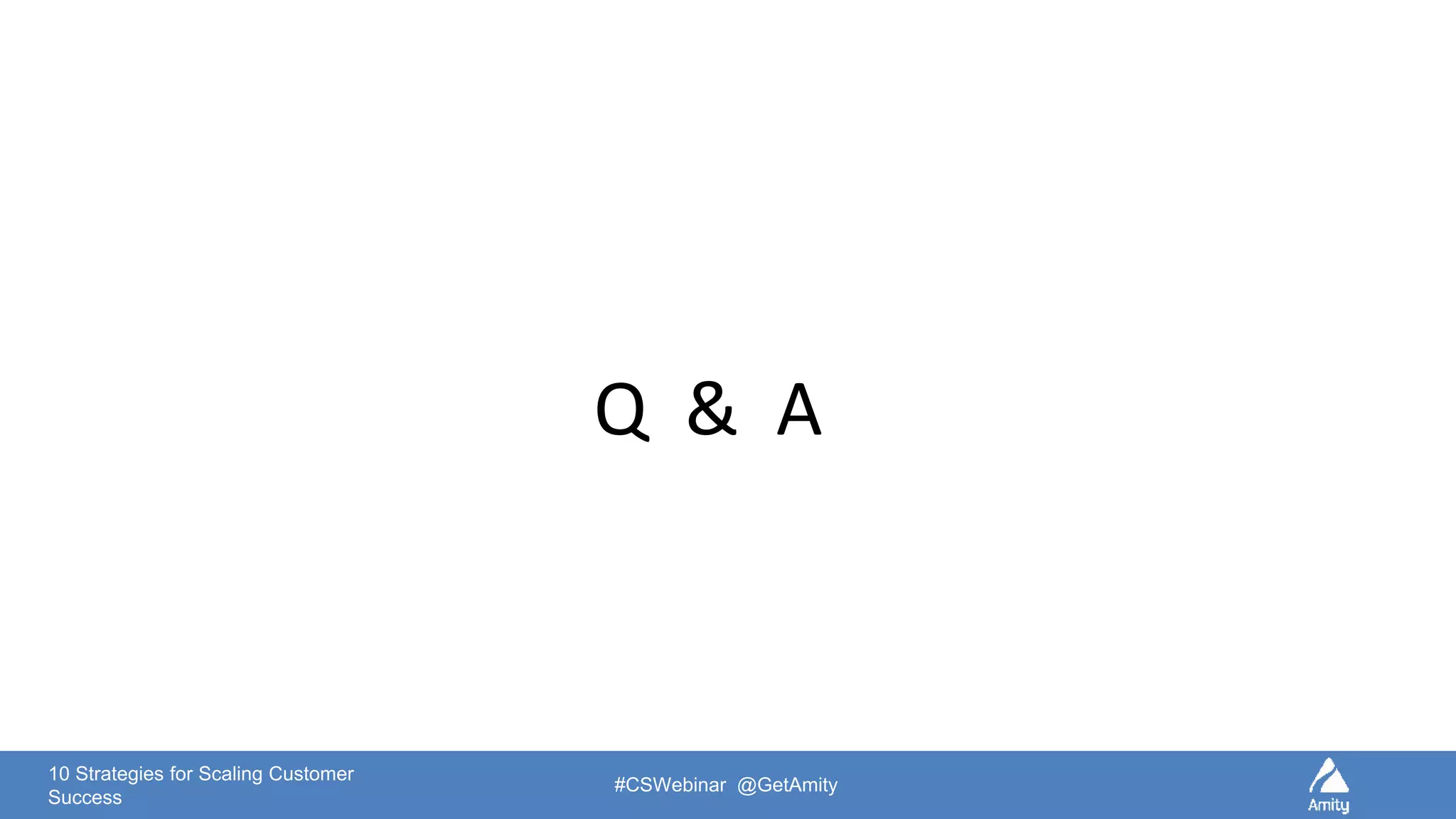 10 Strategies for Scaling Customer
Success
#CSWebinar @GetAmity
Q & A
 