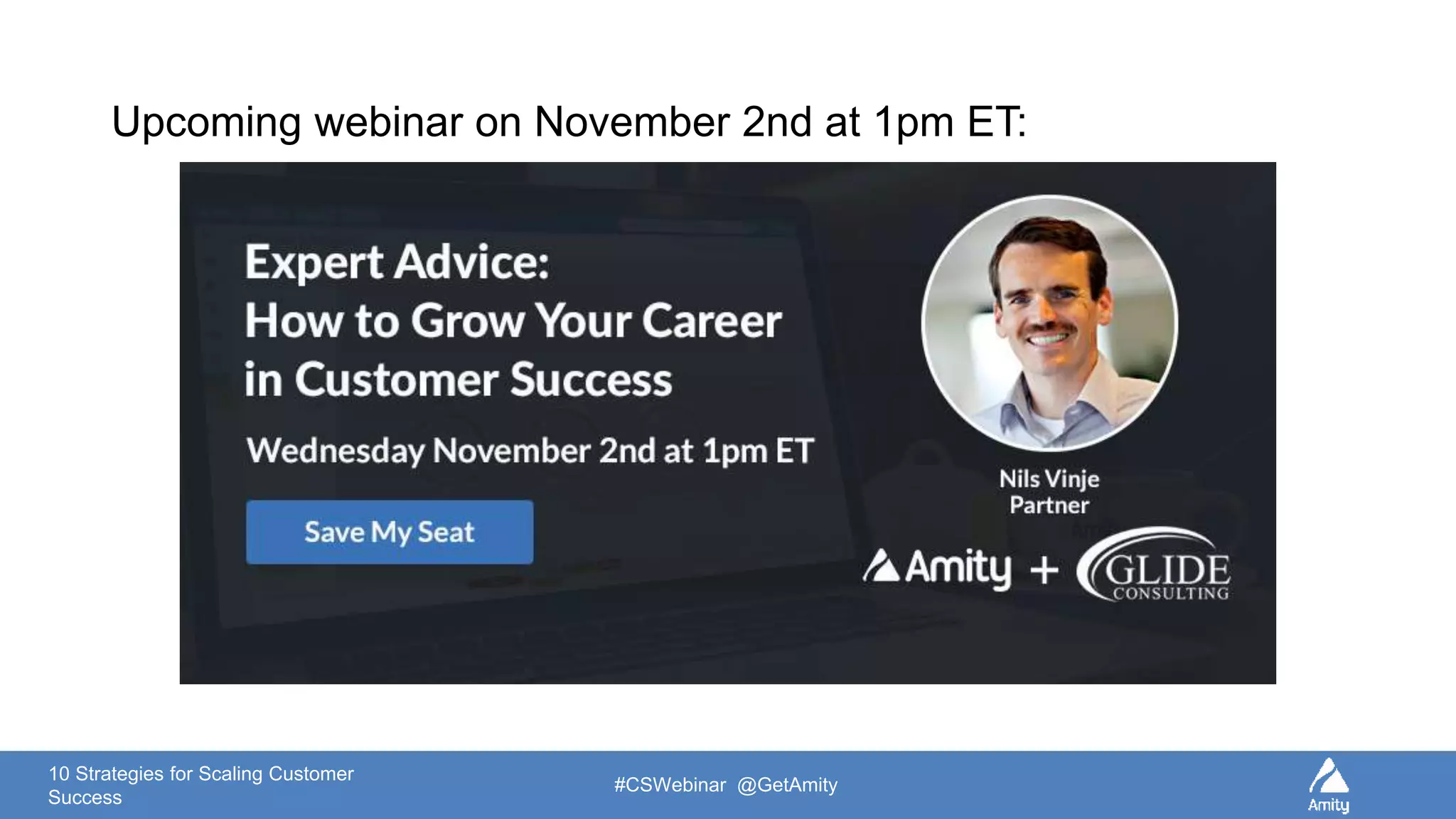 10 Strategies for Scaling Customer
Success
#CSWebinar @GetAmity
Upcoming webinar on November 2nd at 1pm ET:
 