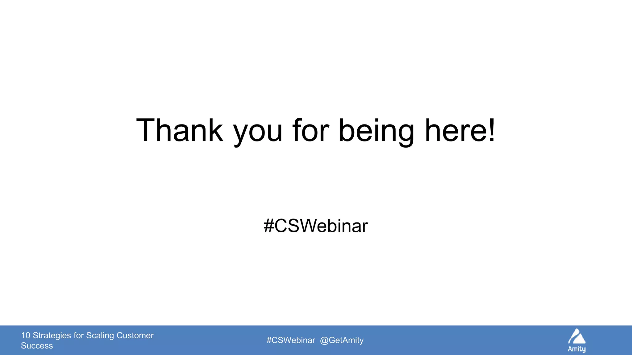 10 Strategies for Scaling Customer
Success
#CSWebinar @GetAmity
Thank you for being here!
#CSWebinar
 